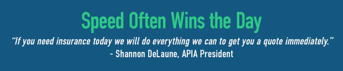 Speed often wins the day Speed often wins the day. APIA works quickly to get what you need quickly.